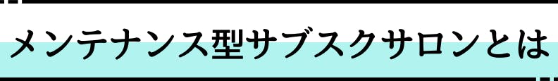 ◆メンテナンス型サブスクサロンとは