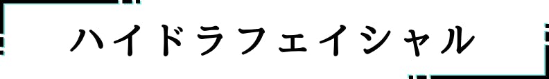 ◇ハイドラフェイシャル