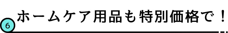 6.ホームケア用品も特別価格で！