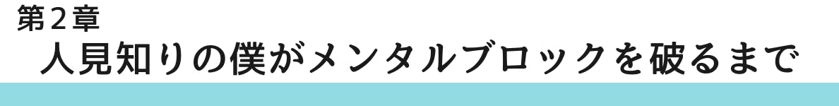 ◇第2章 人見知りの僕がメンタルブロックを破るまで