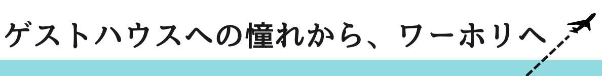 ◇ゲストハウスへの憧れから、ワーホリへ