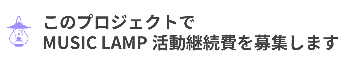 このプロジェクトで MUSIC LAMP活動継続費を募集します