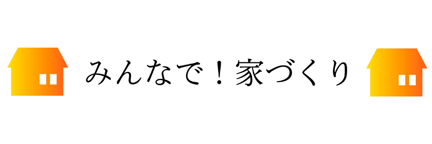みんなで!家づくり