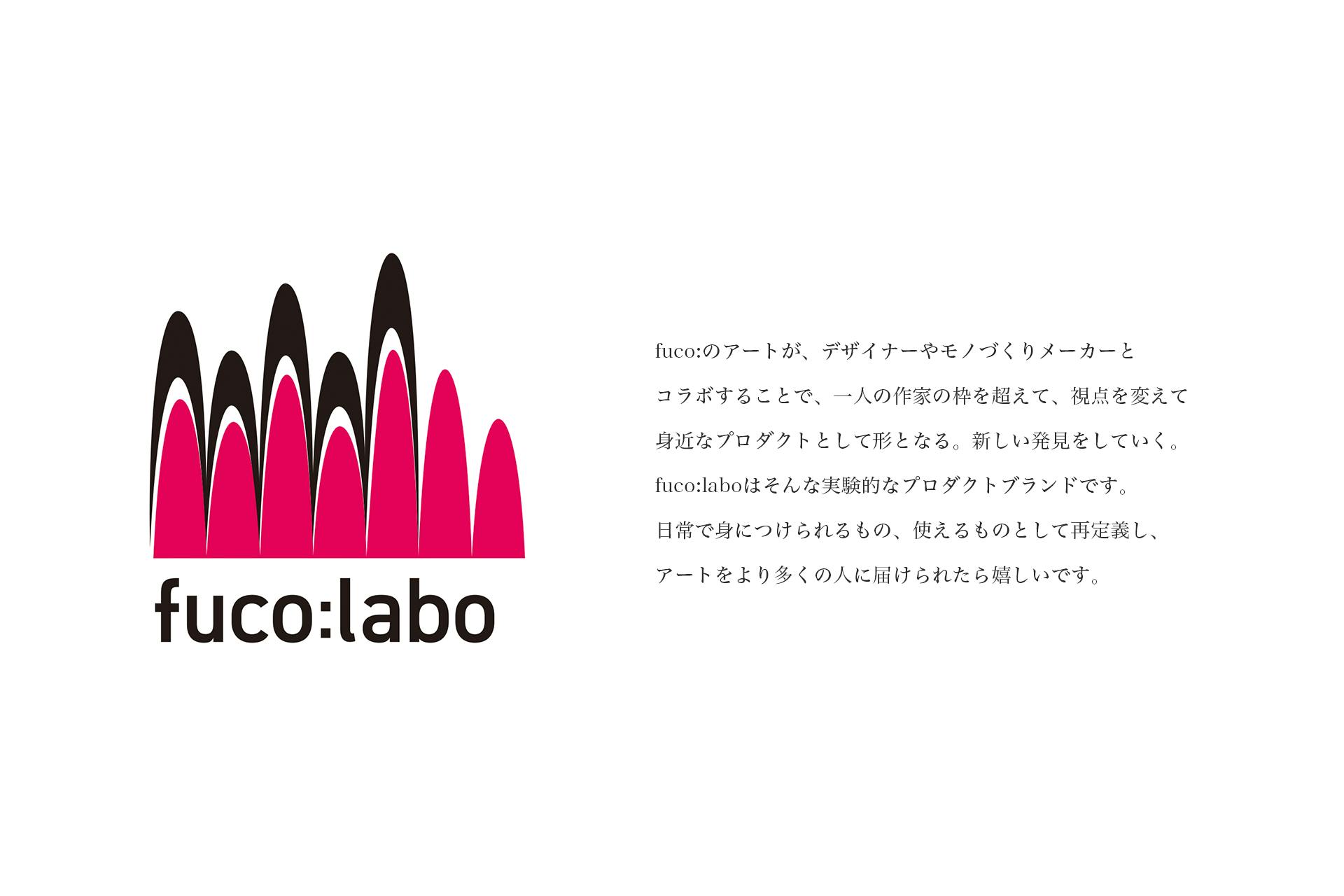 fuco:laboロゴ、fuco:のアートが、デザイナーやモノづくりメーカーとコラボすることで、一人の作家の枠を超えて、視点を変えて身近なプロダクトとして形となる。新しい発見をしていく。fuco:laboはそんな実験的なプロダクトブランドです。