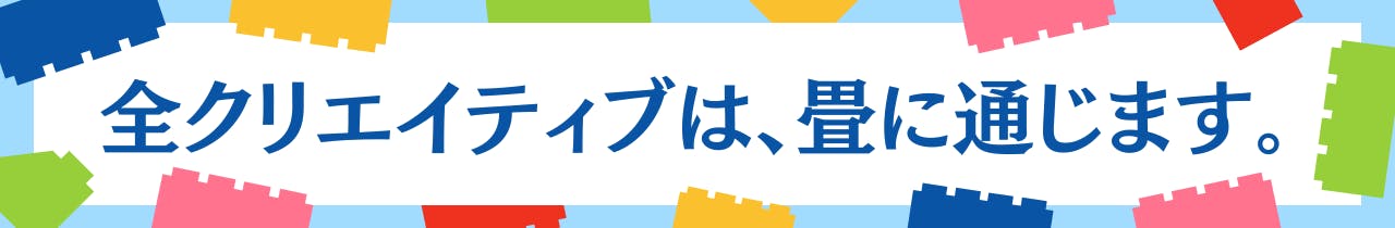  すべてのクリエイティブは、畳に通じます。