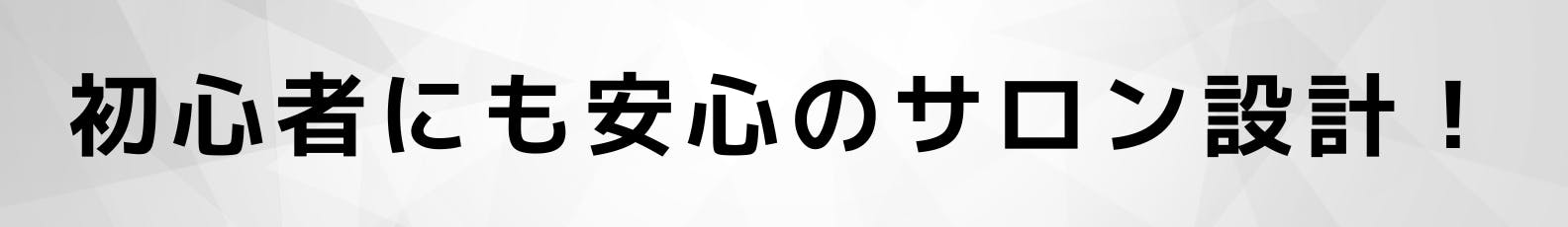 ◆初心者にも安心のサロン設計!