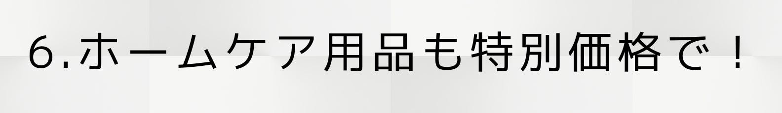 6.ホームケア用品も特別価格で！
