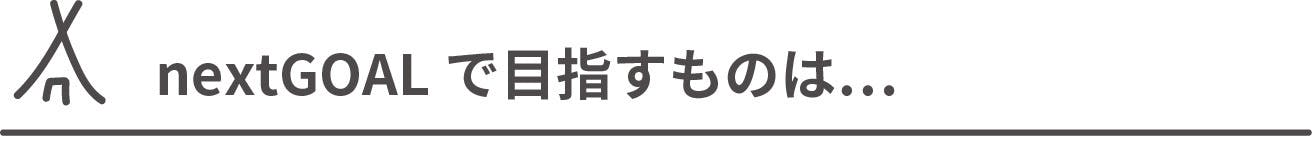 nextGOALで目指すものは