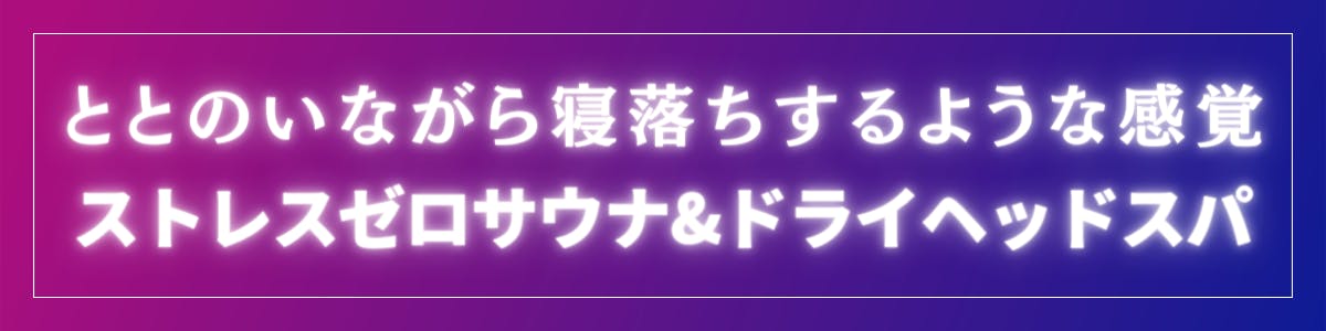 「ととのいながら寝落ちさせる。」ストレスゼロサウナ×ドライヘッドスパ