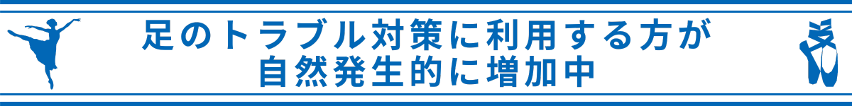 足のトラブル対策に利用する方が自然発生的に増加中