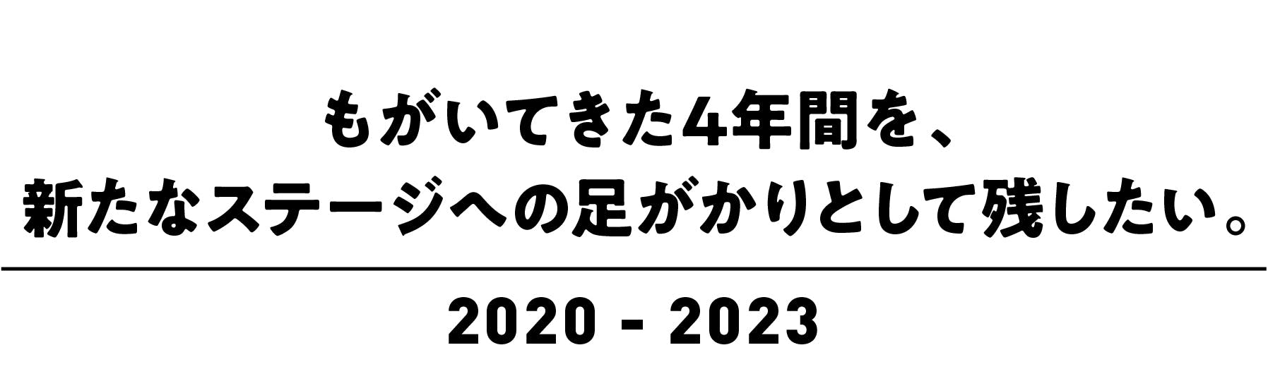 もがいてきた4年間を、新たなステージへの足がかりとして残したい。