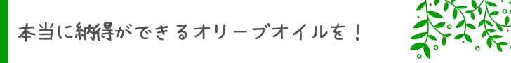 本当に納得ができるオリーブオイルを！