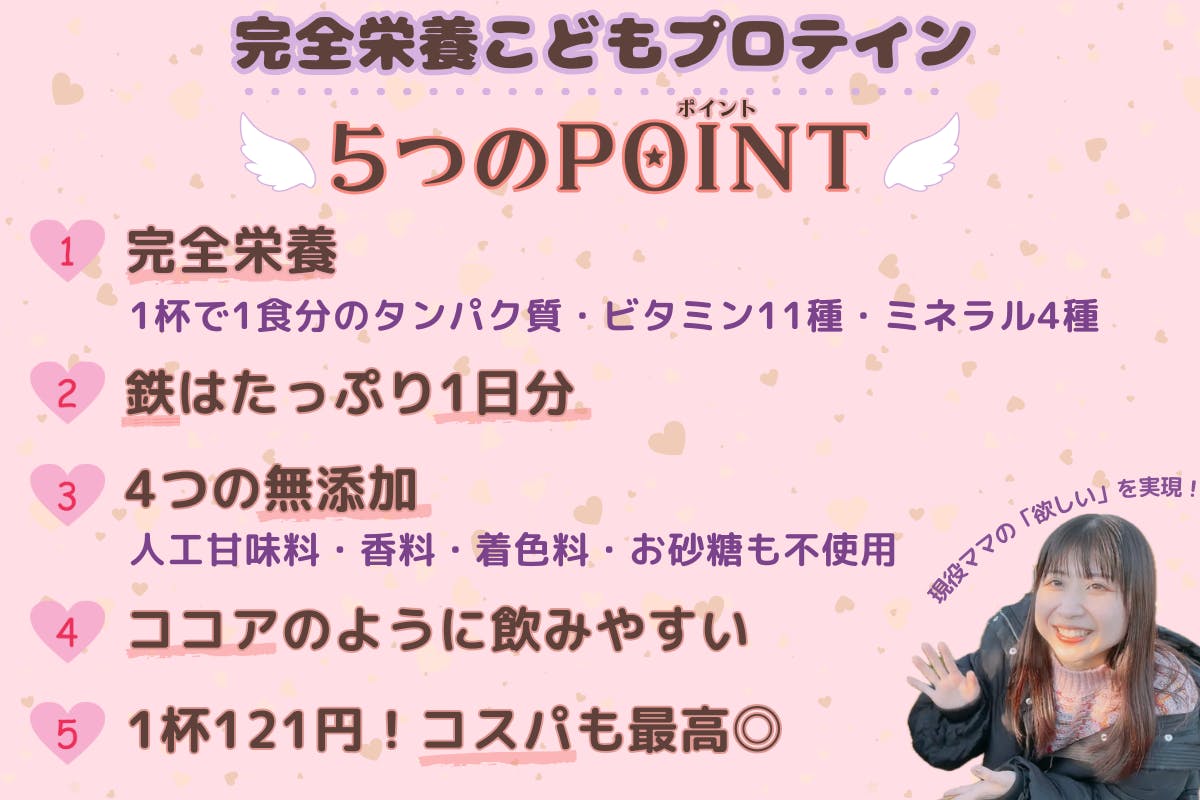 1杯飲めば、不足しがちな栄養を1食分賄える最強設計！ 鉄はたっぷり1日分！ 4つの無添加でママも安心！ ココアのように飲みやすい！ 1杯121円とコスパも最高◎