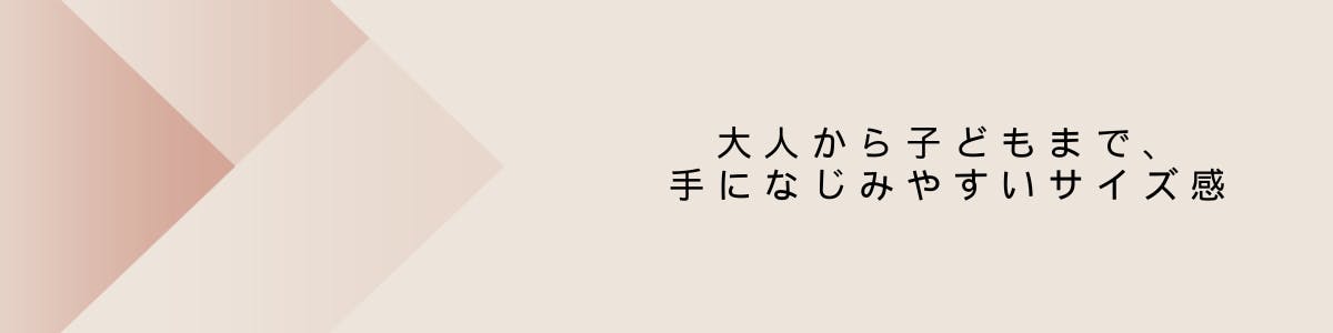 大人から子どもまで、手になじみやすいサイズ感