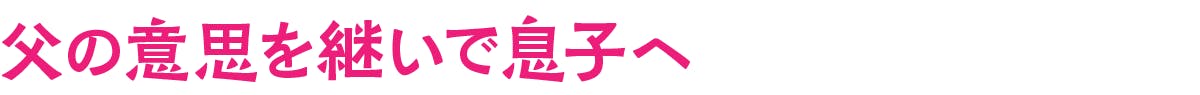 父の意思を継いで息子へ