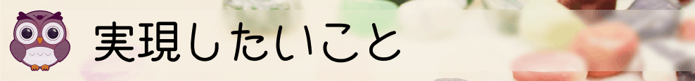このプロジェクトで実現したいこと