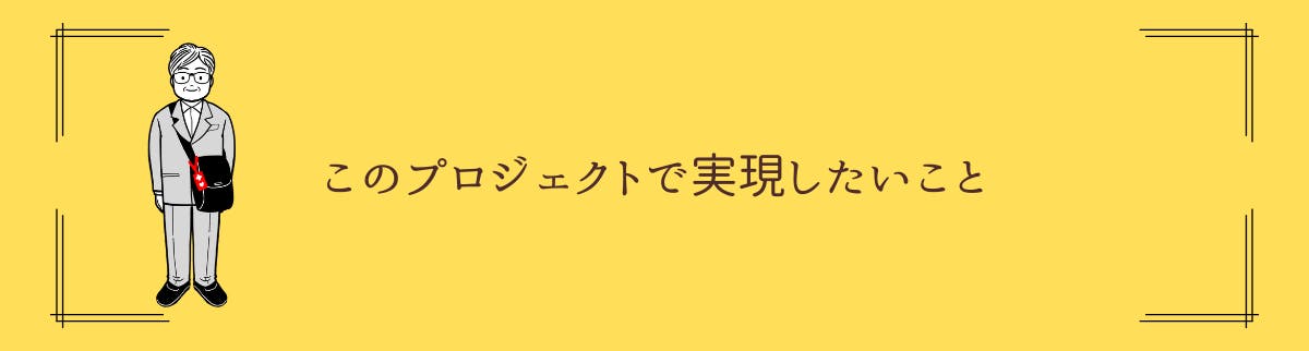 このプロジェクトで実現したいこと
