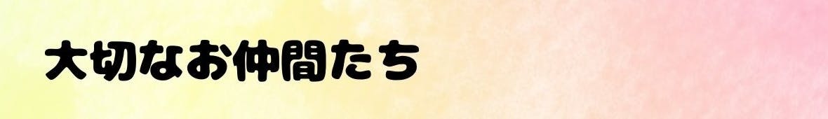 大切なお仲間たち