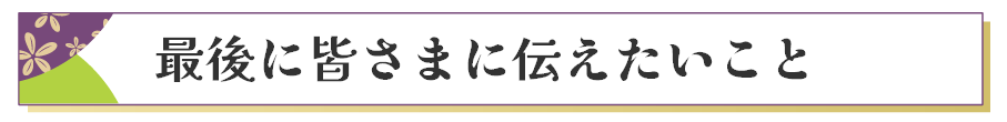 最後に皆さまに伝えたいこと