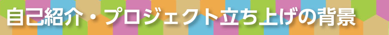 自己紹介・プロジェクト立ち上げの背景