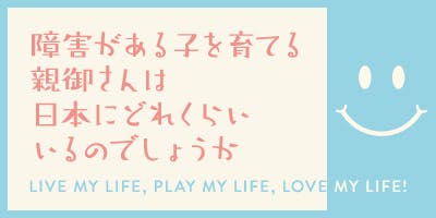 障害がある子を育てる親御さんは日本にどれくらいいるのでしょうか