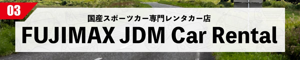 国産スポーツカー専門レンタカー店 FUJIMAX JDM Car Rental