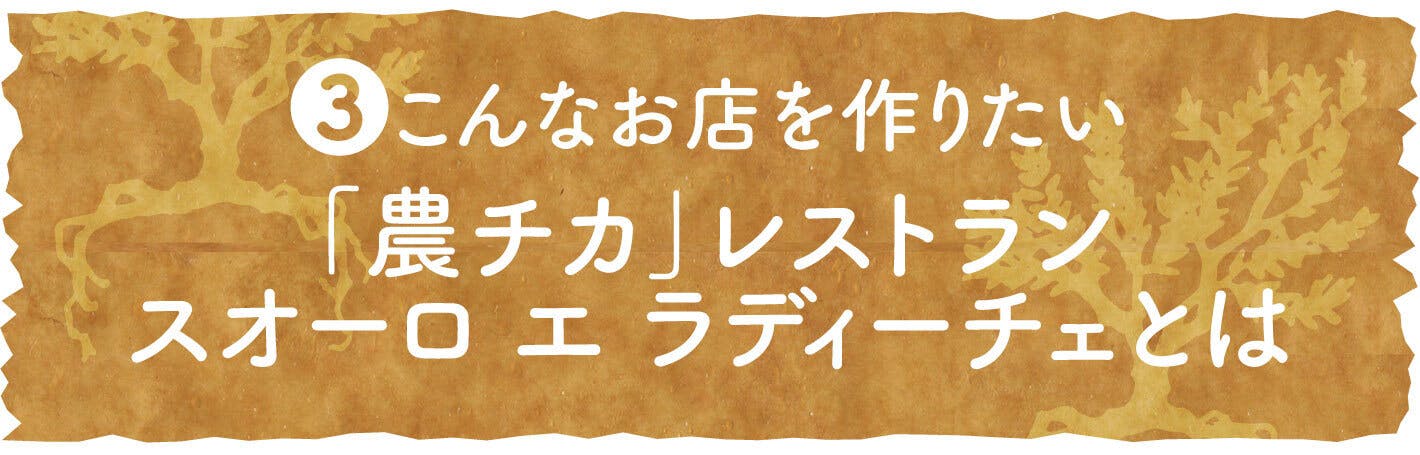 ③こんなお店を作りたい 「農チカ」レストラン スオーロ エ ラディーチェとは