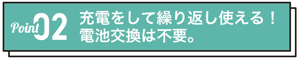 充電をして繰り返し使える!電池交換は不要。