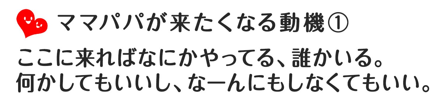 ママが来たくなる動機① ここに来ればなにかやってる、誰かいる。 なにかしてもいいし、なーんにもしなくてもいい。