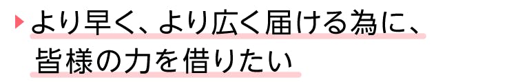 見出し、より早く、より広く届ける為に、皆様の力を借りたい。