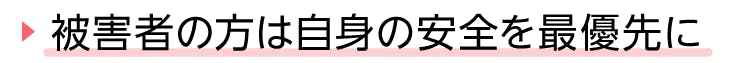 見出し、被害者の方は自身の安全を最優先に