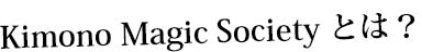 Kimono Magic Society とは?