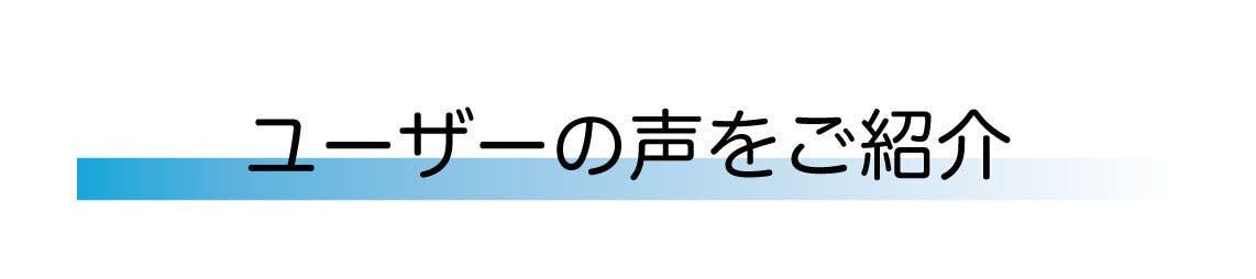ユーザーの声をご紹介