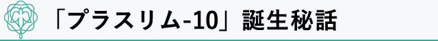 「プラスリム‐10」誕生秘話