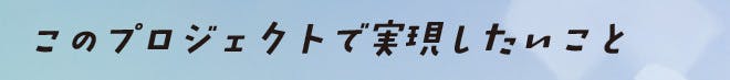 このプロジェクトで実現したいこと