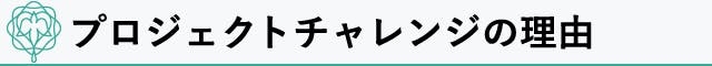 プロジェクトチャレンジの理由とは?