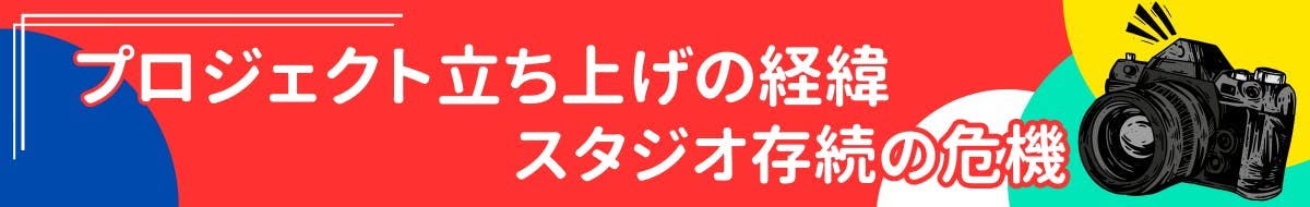 プロジェクト立ち上げの経緯：スタジオ存続の危機