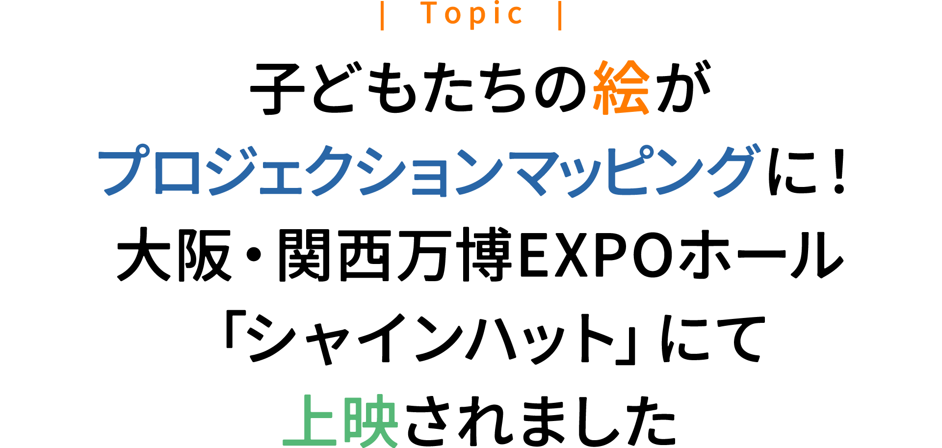 子どもたちの絵がプロジェクションマッピングに！大阪・関西万博 EXPOホール「シャインハット」にて上映されました