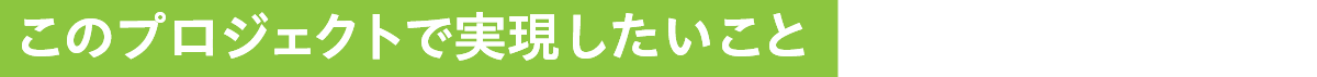 このプロジェクトで実現したいこと