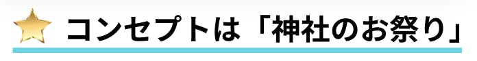 コンセプトは「神社のお祭り」