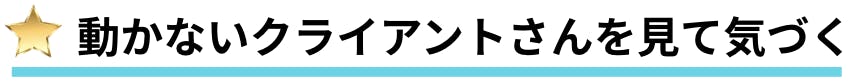 動かないクライアントさんを見て気づく