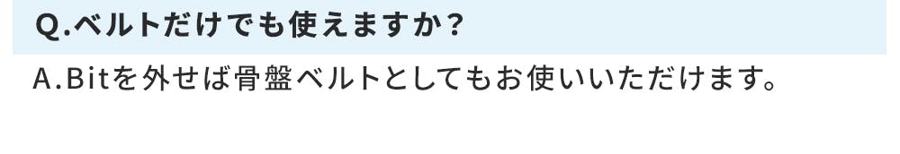 Q.ベルトだけでも使えますか? A.Bitを外せば骨盤ベルトとしてもお使いいただけます。