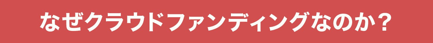 なぜクラウドファンディングなのか?