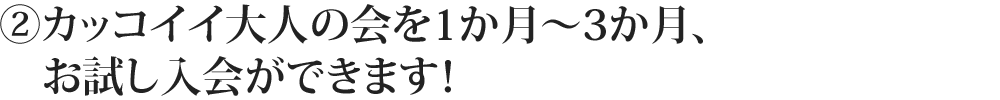 ②カッコイイ大人の会を1か月~3か月、お試し入会ができます!