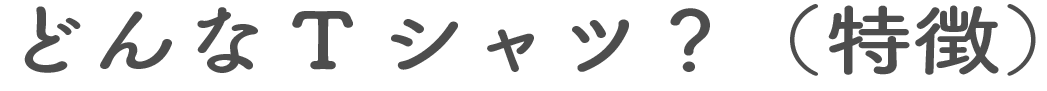 どんなTシャツ?(特徴)
