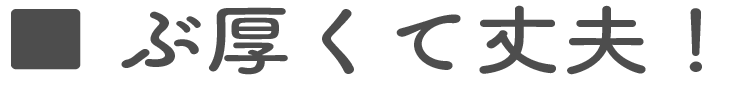 ぶ厚くて丈夫!