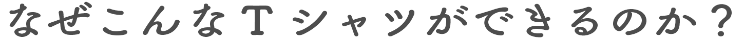 なぜこんなTシャツができるのか?
