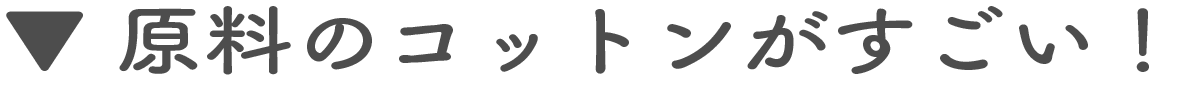 原料のコットンがすごい!