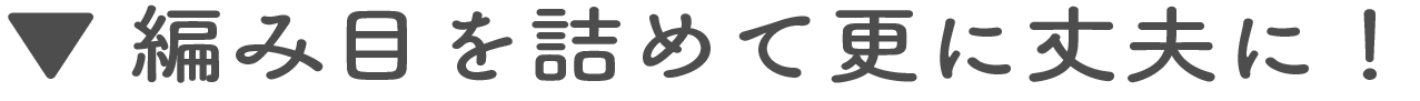 編み目を詰めて更に丈夫に!