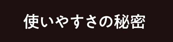 使いやすさの秘密